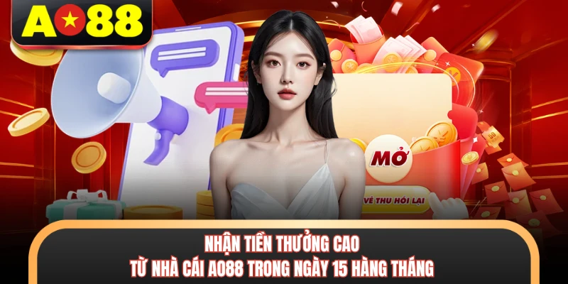 Nhận tiền thưởng cao từ nhà cái AO88 trong ngày 15 hàng tháng